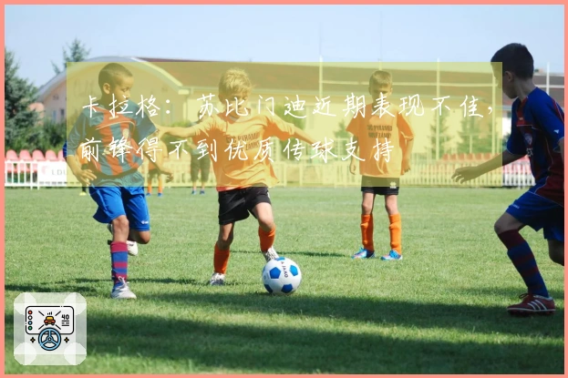 卡拉格：苏比门迪近期表现不佳，前锋得不到优质传球支持