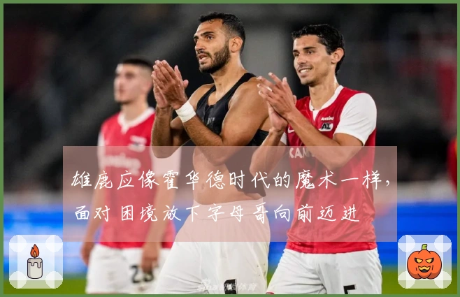 雄鹿应像霍华德时代的魔术一样，面对困境放下字母哥向前迈进