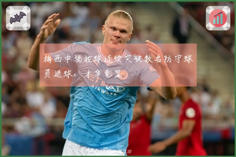 梅西中场控球连续突破数名防守球员进球，才华彰显