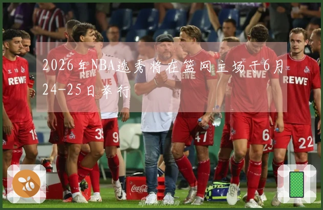 2026年NBA选秀将在篮网主场于6月24-25日举行