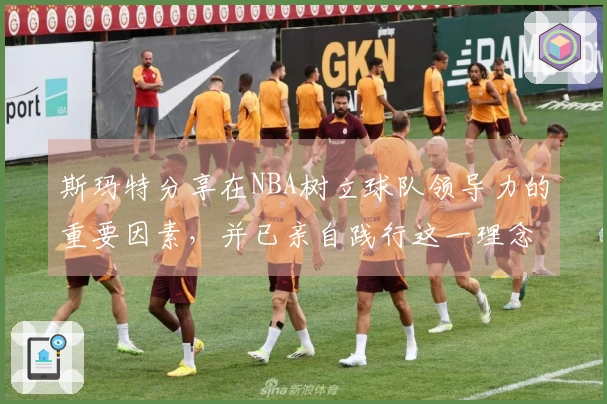 斯玛特分享在NBA树立球队领导力的重要因素，并已亲自践行这一理念