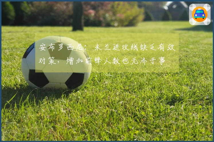安布罗西尼：米兰进攻线缺乏有效对策，增加前锋人数也无济于事