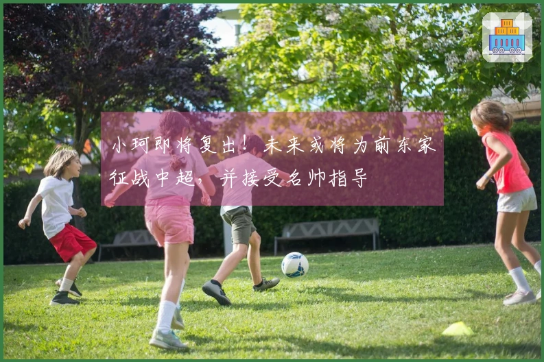 小珂即将复出！未来或将为前东家征战中超，并接受名帅指导