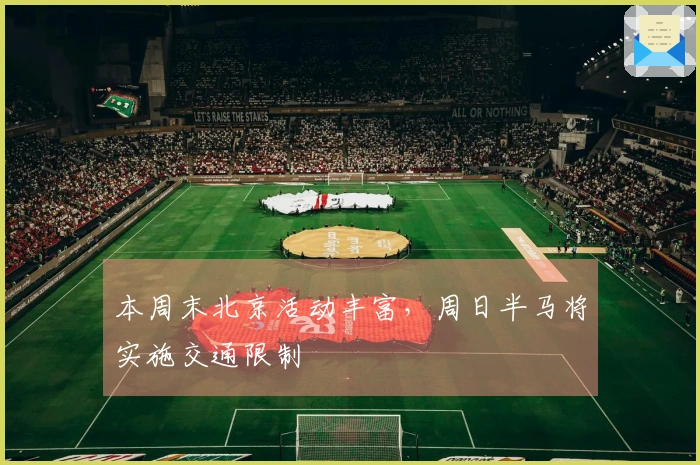 本周末北京活动丰富,周日半马将实施交通限制