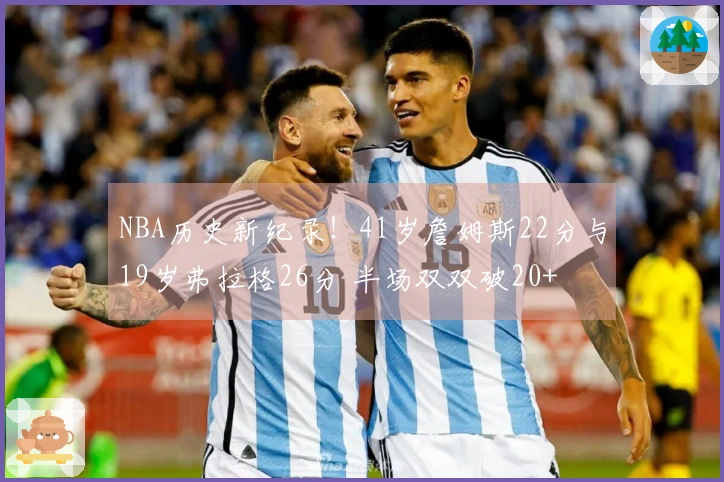 NBA历史新纪录！41岁詹姆斯22分与19岁弗拉格26分 半场双双破20+