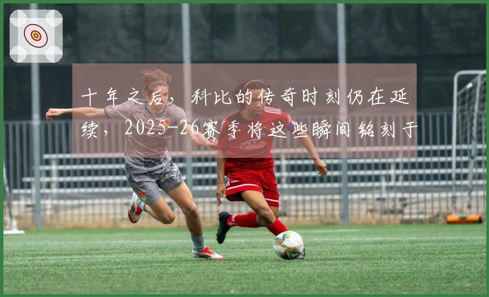 十年之后，科比的传奇时刻仍在延续，2025-26赛季将这些瞬间铭刻于史