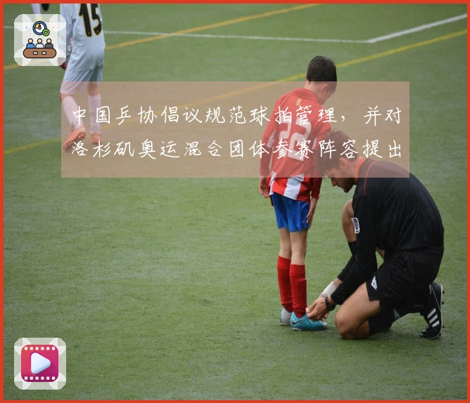 中国乒协倡议规范球拍管理,并对洛杉矶奥运混合团体参赛阵容提出要求