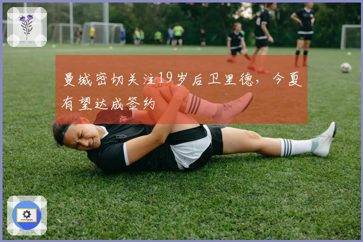 曼城密切关注19岁后卫里德，今夏有望达成签约