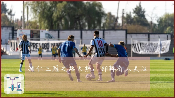 拜仁三冠之路火热,却鲜有人关注