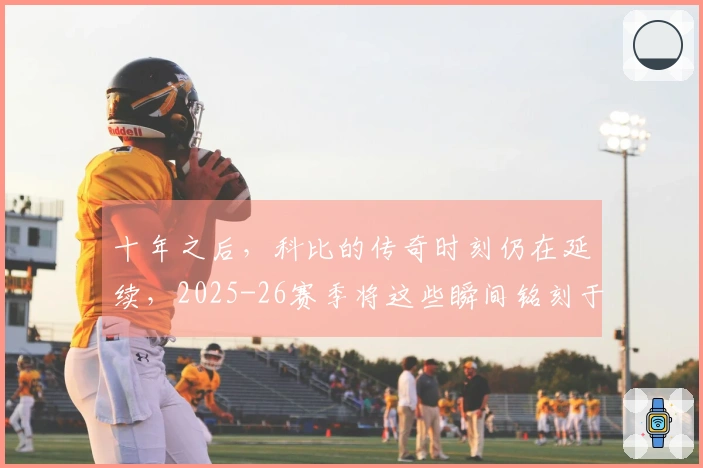 十年之后，科比的传奇时刻仍在延续，2025-26赛季将这些瞬间铭刻于史