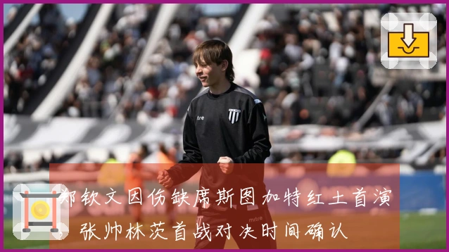 郑钦文因伤缺席斯图加特红土首演，张帅林茨首战对决时间确认